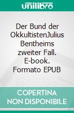 Der Bund der OkkultistenJulius Bentheims zweiter Fall. E-book. Formato EPUB ebook