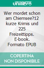 Wer mordet schon am Chiemsee?12 kurze Krimis und 225 Freizeittipps. E-book. Formato EPUB ebook