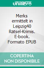 Merks ermittelt in Leipzig40 Rätsel-Krimis. E-book. Formato EPUB ebook di Steffen Mohr