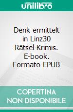 Denk ermittelt in Linz30 Rätsel-Krimis. E-book. Formato EPUB ebook di Ernst Schmid