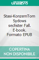 Stasi-KonzernTom Sydows sechster Fall. E-book. Formato EPUB ebook