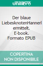 Der blaue LiebesknotenHannerl ermittelt. E-book. Formato EPUB ebook di Anna Fuchs