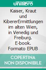 Kaiser, Kraut und KibererErmittlungen im alten Wien, in Venedig und Freiburg. E-book. Formato EPUB ebook di Gerhard Loibelsberger