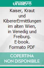 Kaiser, Kraut und KibererErmittlungen im alten Wien, in Venedig und Freiburg. E-book. Formato PDF ebook