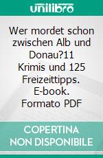 Wer mordet schon zwischen Alb und Donau?11 Krimis und 125 Freizeittipps. E-book. Formato PDF ebook di Silke Porath
