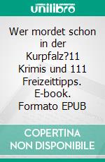 Wer mordet schon in der Kurpfalz?11 Krimis und 111 Freizeittipps. E-book. Formato EPUB ebook di Harald Schneider