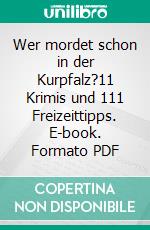 Wer mordet schon in der Kurpfalz?11 Krimis und 111 Freizeittipps. E-book. Formato PDF ebook di Harald Schneider