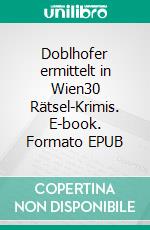 Doblhofer ermittelt in Wien30 Rätsel-Krimis. E-book. Formato EPUB ebook di Harald Mini