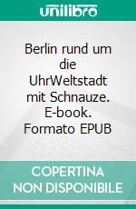 Berlin rund um die UhrWeltstadt mit Schnauze. E-book. Formato EPUB ebook di Edgar Rai