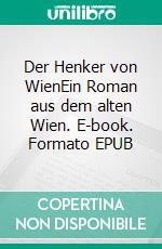 Der Henker von WienEin Roman aus dem alten Wien. E-book. Formato EPUB ebook