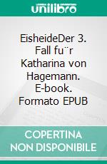 EisheideDer 3. Fall fu¨r Katharina von Hagemann. E-book. Formato EPUB ebook di Kathrin Hanke