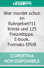 Wer mordet schon im Ruhrgebiet?11 Krimis und 125 Freizeittipps. E-book. Formato EPUB ebook