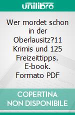 Wer mordet schon in der Oberlausitz?11 Krimis und 125 Freizeittipps. E-book. Formato PDF ebook