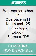 Wer mordet schon in Oberbayern?11 Krimis und 125 Freizeittipps. E-book. Formato PDF ebook di Leonhard F. Seidl