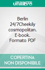 Berlin 24/7Cheekily cosmopolitan. E-book. Formato PDF ebook di Edgar Rai