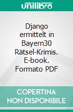 Django ermittelt in Bayern30 Rätsel-Krimis. E-book. Formato PDF ebook