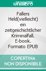 Fallers Held(vielleicht) ein zeitgeschichtlicher Kriminalfall. E-book. Formato EPUB ebook di Sobo Swobodnik