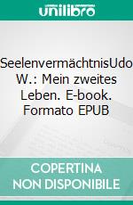 SeelenvermächtnisUdo W.: Mein zweites Leben. E-book. Formato EPUB ebook