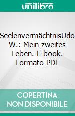 SeelenvermächtnisUdo W.: Mein zweites Leben. E-book. Formato PDF ebook