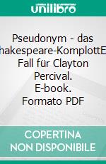 Pseudonym - das Shakespeare-KomplottEin Fall für Clayton Percival. E-book. Formato PDF ebook