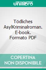 Tödliches AsylKriminalroman. E-book. Formato PDF ebook