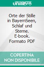 Orte der Stille in BayernSeen, Schlaf und Sterne. E-book. Formato PDF ebook