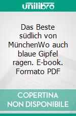 Das Beste südlich von MünchenWo auch blaue Gipfel ragen. E-book. Formato PDF