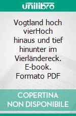 Vogtland hoch vierHoch hinaus und tief hinunter im Vierländereck. E-book. Formato PDF ebook