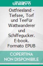 Ostfriesland - Tiefsee, Torf und TeeFür Wattwanderer und Schiffegucker. E-book. Formato EPUB ebook