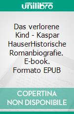 Das verlorene Kind - Kaspar HauserHistorische Romanbiografie. E-book. Formato EPUB ebook