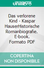 Das verlorene Kind - Kaspar HauserHistorische Romanbiografie. E-book. Formato PDF ebook