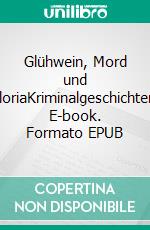 Glühwein, Mord und GloriaKriminalgeschichten. E-book. Formato EPUB ebook