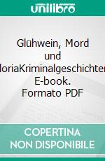 Glühwein, Mord und GloriaKriminalgeschichten. E-book. Formato PDF ebook