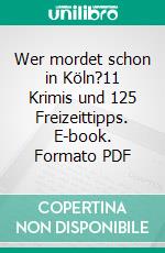 Wer mordet schon in Köln?11 Krimis und 125 Freizeittipps. E-book. Formato PDF ebook