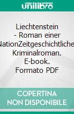 Liechtenstein - Roman einer NationZeitgeschichtlicher Kriminalroman. E-book. Formato PDF ebook