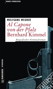 Al Capone von der Pfalz - Bernhard KimmelBiografischer Kriminalroman. E-book. Formato PDF ebook di Wolfgang Wegner