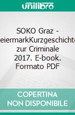 SOKO Graz - SteiermarkKurzgeschichten zur Criminale 2017. E-book. Formato PDF ebook