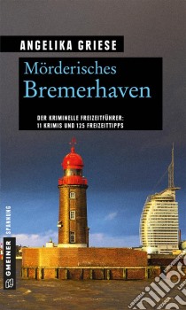 Mörderisches Bremerhaven11 Krimis und 125 Freizeittipps. E-book. Formato PDF ebook di Angelika Griese