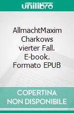 AllmachtMaxim Charkows vierter Fall. E-book. Formato EPUB