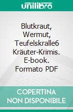 Blutkraut, Wermut, Teufelskralle6 Kräuter-Krimis. E-book. Formato PDF ebook