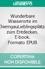 Wunderbare Wasserorte im ChiemgauLieblingsplätze zum Entdecken. E-book. Formato EPUB ebook di Klaus Bovers