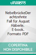 NebelbrückeDer achtzehnte Fall für August Häberle. E-book. Formato PDF ebook