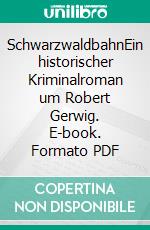 SchwarzwaldbahnEin historischer Kriminalroman um Robert Gerwig. E-book. Formato PDF ebook di Ernst Obermaier