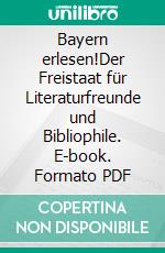 Bayern erlesen!Der Freistaat für Literaturfreunde und Bibliophile. E-book. Formato PDF ebook di Bernhard Hampp