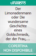 Der Limonadenmann oder Die wundersame Geschichte eines Goldschmieds, der der Frau, die er liebte, das Leben retten wollte und dabei die Limonade erfandHistorischer Roman. E-book. Formato EPUB ebook di Günther Thömmes