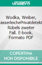 Wodka, Weiber, WasserleichePrivatdetektiv Rübels zweiter Fall. E-book. Formato PDF ebook di Bernd Hesse