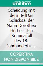 Scheidung mit dem BeilDas Schicksal der Maria Dorothea Huther - Ein Kriminalfall des 18. Jahrhunderts. E-book. Formato EPUB ebook di Jan Wiechert