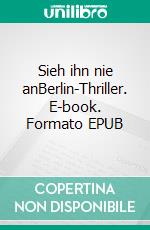 Sieh ihn nie anBerlin-Thriller. E-book. Formato EPUB ebook