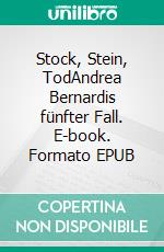 Stock, Stein, TodAndrea Bernardis fünfter Fall. E-book. Formato EPUB ebook di Irène Mürner