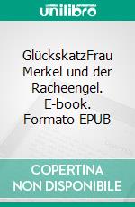 GlückskatzFrau Merkel und der Racheengel. E-book. Formato EPUB ebook di Kaspar Panizza